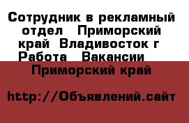 Сотрудник в рекламный отдел - Приморский край, Владивосток г. Работа » Вакансии   . Приморский край